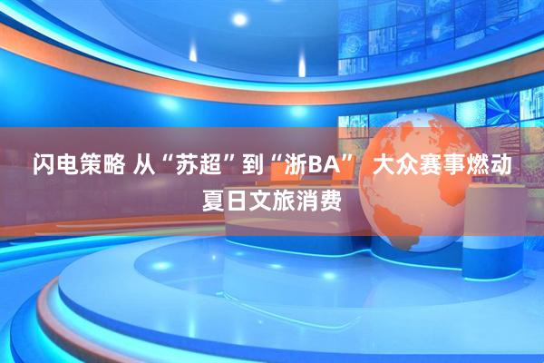 闪电策略 从“苏超”到“浙BA”  大众赛事燃动夏日文旅消费