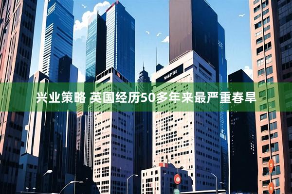 兴业策略 英国经历50多年来最严重春旱