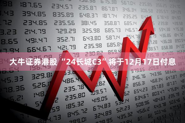 大牛证券港股 “24长城C3”将于12月17日付息